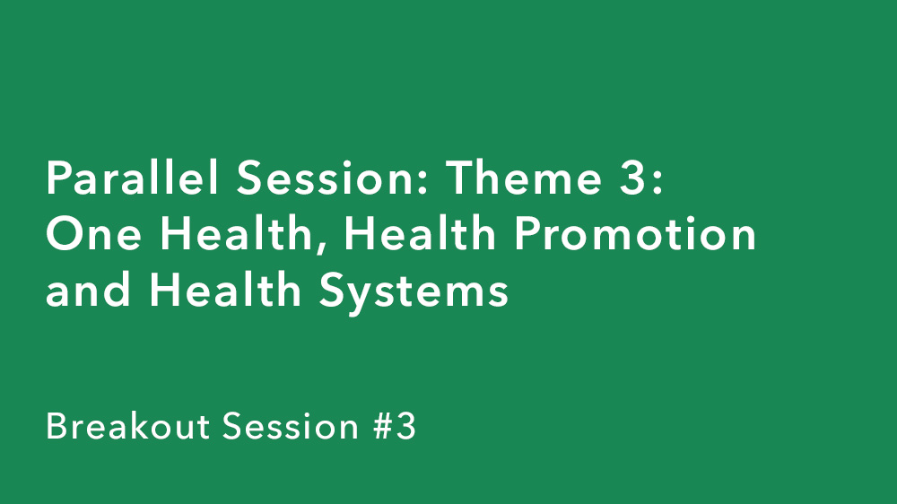 Parallel Session: Theme 3: One Health, Health Promotion and Health Systems